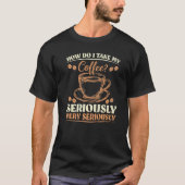 皮肉どのように私は私のコーヒーを非常に真剣に取る Tシャツ (正面)