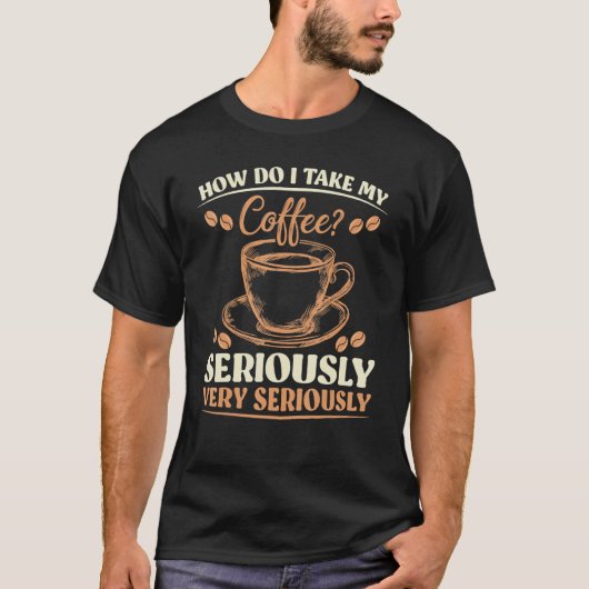皮肉どのように私は私のコーヒーを非常に真剣に取る Tシャツ (正面)