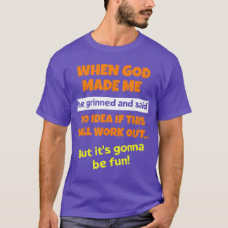 神様が私を作った時、ニッコリして「面白い奴ができた」と言ったんだって Tシャツ