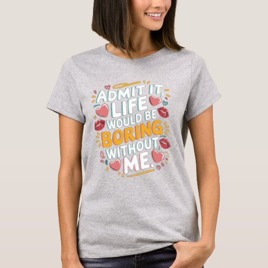 私がいないと人生が退屈だということを認めなさい Tシャツ (正面)