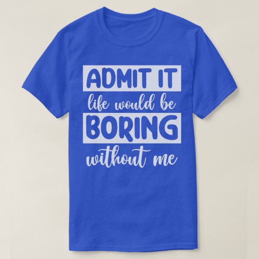 私がいなければ人生は退屈だと認めなさい Tシャツ (デザイン正面)