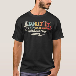 私がいなければ退屈な人生だって認めてよ 面白い Tシャツ
