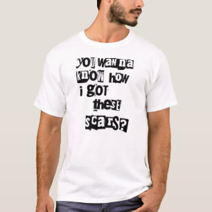 私がこれらの傷をいかに得たか知りたいと思いますか。 Tシャツ