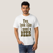 私がビールを必要とするように見ます Tシャツ (正面フル)
