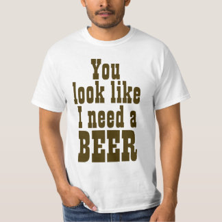 私がビールを必要とするように見ます Tシャツ