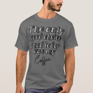 私が今日作った唯一の良い選択は私のコーヒー10 Tシャツ