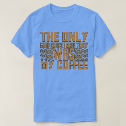 私が今日作った唯一の良い選択は私のコーヒー15 Tシャツ (デザイン正面)
