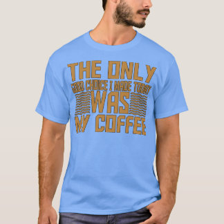 私が今日作った唯一の良い選択は私のコーヒー15 Tシャツ