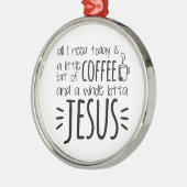 私が今日必要とするすべてはほんの僅かコーヒーです メタルオーナメント (左)