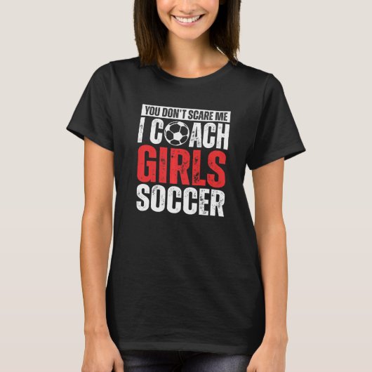 私が女子サッカーのサッカーCoコーチを怖がらせる必要はない Tシャツ (正面)