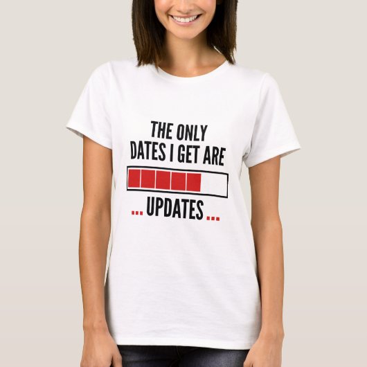 私が得る唯一の日付は更新である Tシャツ (正面)