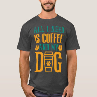 私が必要なのはコーヒーと私の犬のコーヒー愛好家だけだ Tシャツ