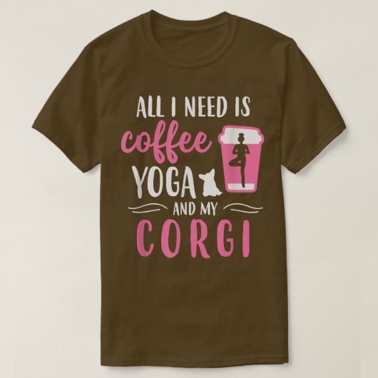 私が必要なのはコーヒーヨガと私のコーギ犬の恋人だけ Tシャツ (デザイン正面)