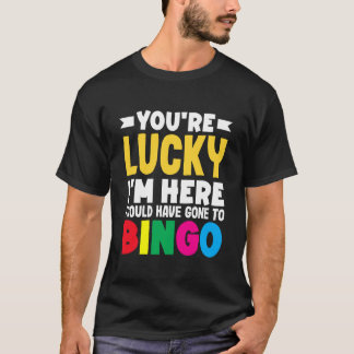 私が来てよかったわよ ビンゴに行くところだった Tシャツ