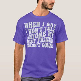 私が私の友人は誰にも言わない最高のと言ったとき Tシャツ