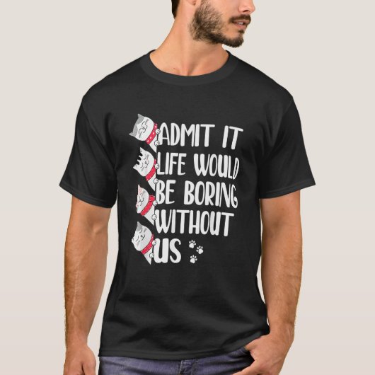 私たち猫がいなければ人生は退屈だって認めて   猫 Tシャツ (正面)