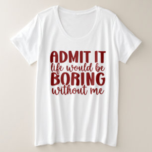 私なしじゃ人生つまんないって認めてよ おもしろい プラスサイズTシャツ