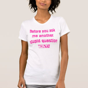 私に別の愚かな質問をする前に考えて下さい! Tシャツ