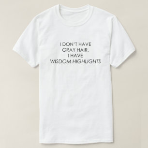 私に灰色の毛が、私持っています知恵のハイライトをありません Tシャツ