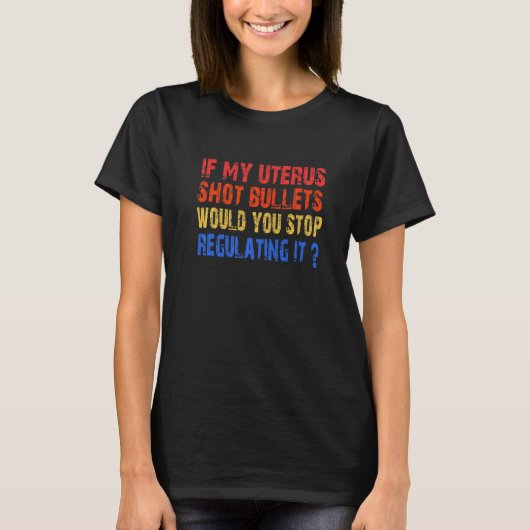 私のもし子宮の銃弾を調整しストップたい Tシャツ (正面)