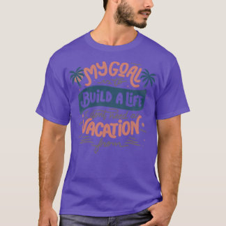 私のゴールは、休暇を必要としない生活を構築することである Tシャツ