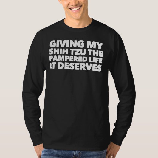 私のシーズー(犬)与えは、それが値する甘やかされた生活 Tシャツ (正面)