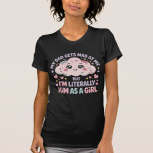 私のパパは私に不機嫌を得るが、私は文字通り彼は女の子である Tシャツ