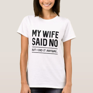 私の妻はノーと言ったが、とにかく私はそれをやった Tシャツ