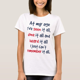 私の年齢で私はそれをすべて見、それすべてし、そして聞きました Tシャツ