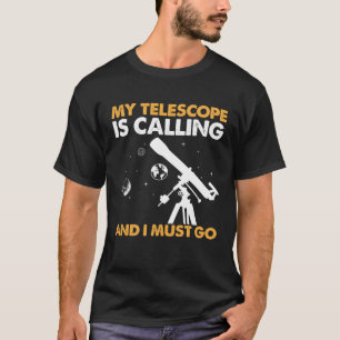 私の望遠鏡が呼び出されていて、私は天文学に行かなければならない Tシャツ