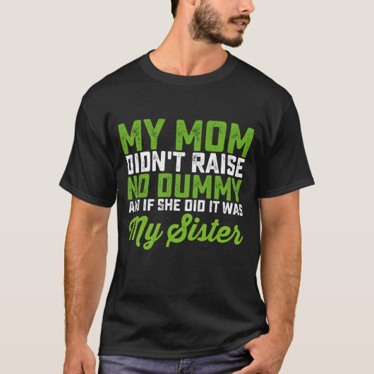 私の母は馬鹿を育てなかった 私の姉妹 面白い母 Tシャツ (正面)