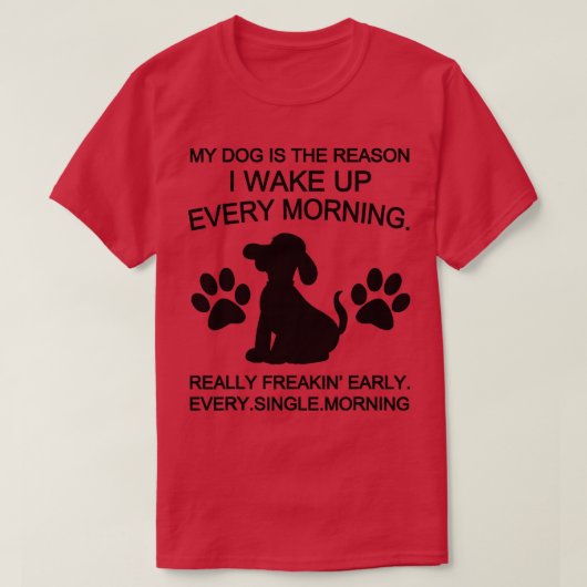 私の犬が毎朝目を覚ます理由だ Tシャツ (デザイン正面)