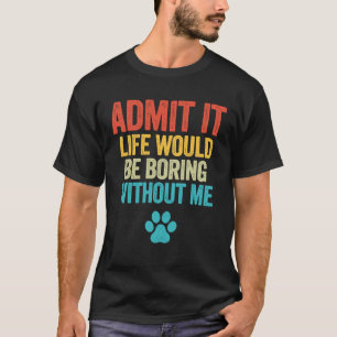 私の犬なしで人生が退屈であることを認める Tシャツ