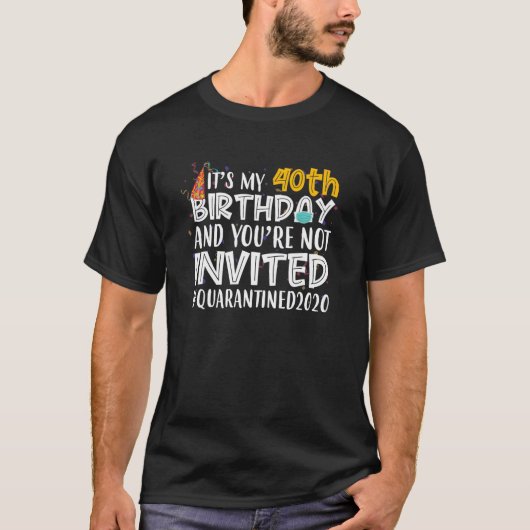 私の40歳の誕生日であなたははクアランティン招待されではない Tシャツ (正面)