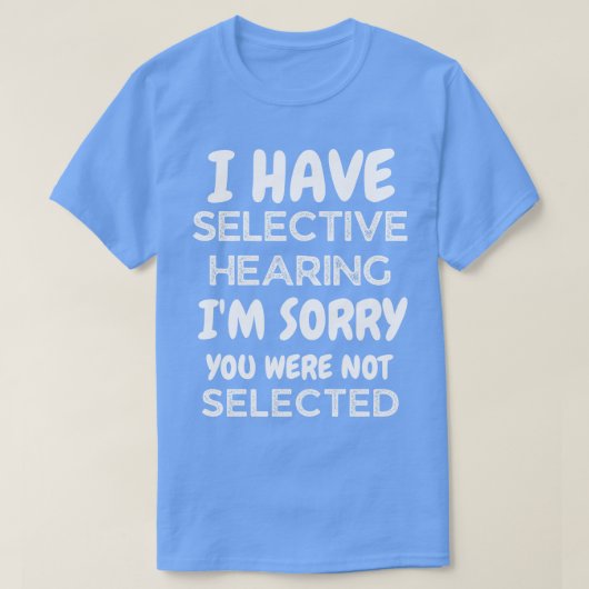 私はあなたが選ばれなかった残念に思う選択的聴覚がある Tシャツ (デザイン正面)