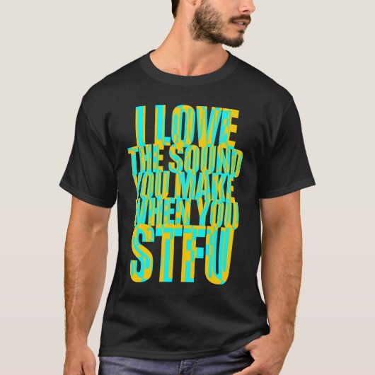 私はあなたがSTFUする時に作る音が大好き Tシャツ (正面)