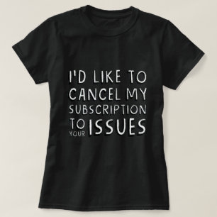 私はあなたの問題に対するサブスクリプションをキャンセルしたい Tシャツ