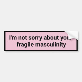 私はあなたの壊れやすい男らしさについて申し訳ない バンパーステッカー