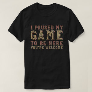 私はあなたは歓迎されるためにゲームを中断した Tシャツ