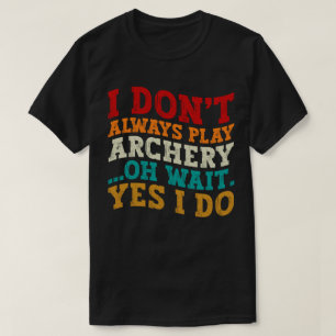 私はいつもアーチェリー遊オー待ちYes私はおもしろいしない Tシャツ