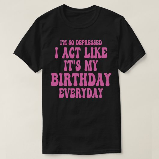 私はおもしろい私の誕生日のように行動する Tシャツ (デザイン正面)