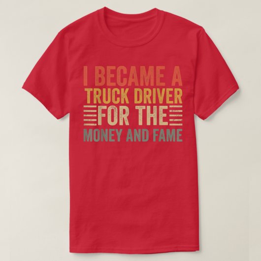 私はお金と名声のためのトラックの運転手になった – トラック運転手 Tシャツ (デザイン正面)