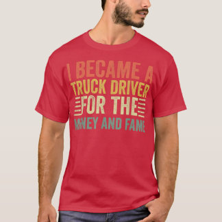 私はお金と名声のためのトラックの運転手になった – トラック運転手 Tシャツ