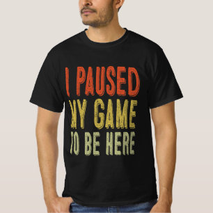 私はここにいるためにゲームを一時停止した Tシャツ