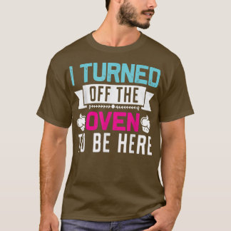 私はここに来るためにオーブンをオフにおもしろいベーキング Tシャツ