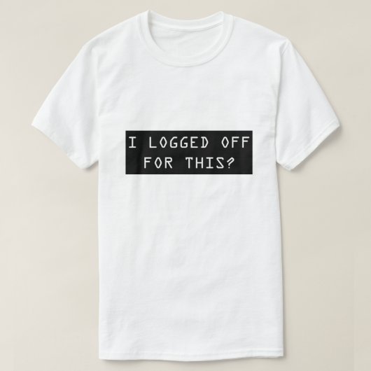 私はこれのためにログオフしましたか。 おもしろいなおたくの人のTシャツ Tシャツ (デザイン正面)