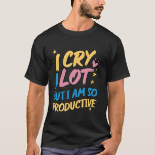私はたくさん泣くが、私はとても生産的である – おもしろいミーム Tシャツ