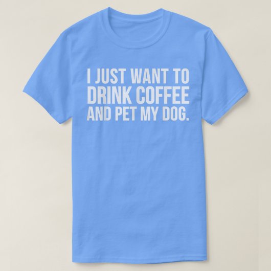私はただコーヒーを飲んで犬を飼いたい面白い Tシャツ (デザイン正面)