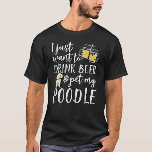 私はただビールを飲んでプードルドッグペをペットにしたいだけだ Tシャツ (正面)