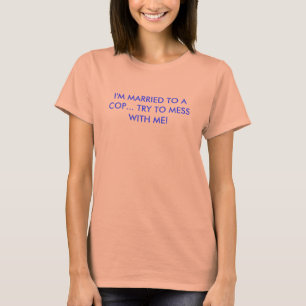 私はです警察官に結婚した… 私と台なしになることを試みて下さい! Tシャツ